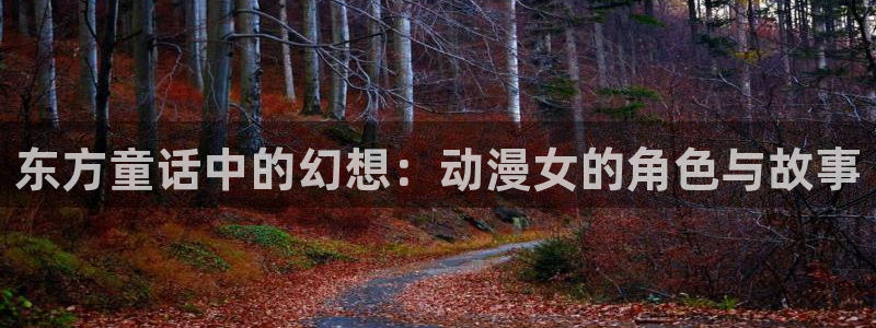 omofun动漫网在线观看：东方童话中的幻想：动漫女的角色与故事