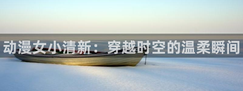 动漫omofun：动漫女小清新：穿越时空的温柔瞬间