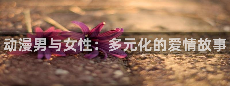 omofun动漫怎么下载：动漫男与女性：多元化的爱情故事