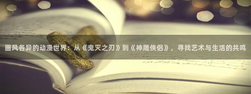 omo fun动漫官网：画风各异的动漫世界：从《鬼灭之刃》到《神雕侠侣》，寻找艺术与生活的共鸣