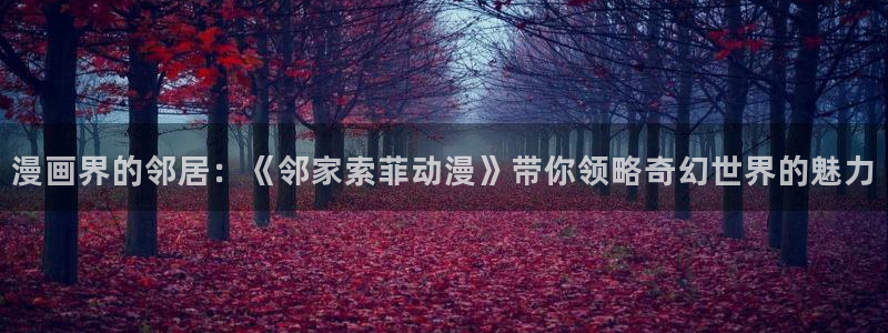 omofun动漫软件下载免费版：漫画界的邻居：《邻家索菲动漫》带你领略奇幻世界的魅力